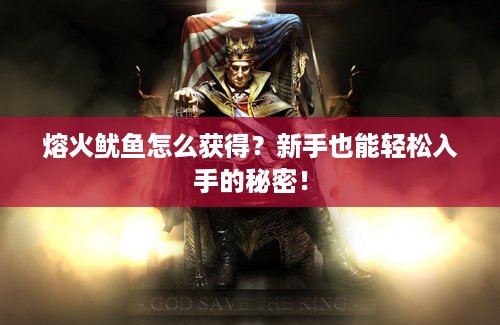 熔火鱿鱼怎么获得？新手也能轻松入手的秘密！