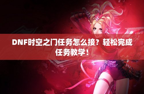 DNF时空之门任务怎么接？轻松完成任务教学！