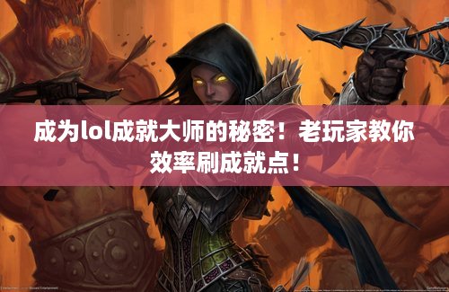 成为lol成就大师的秘密！老玩家教你效率刷成就点！