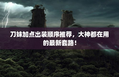 刀妹加点出装顺序推荐，大神都在用的最新套路！
