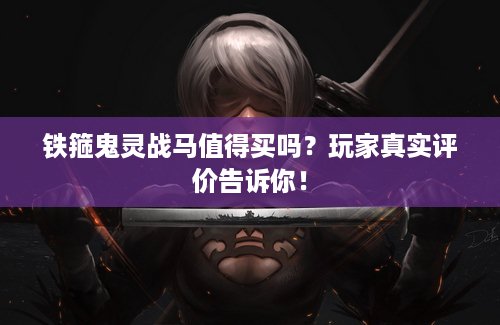 铁箍鬼灵战马值得买吗？玩家真实评价告诉你！