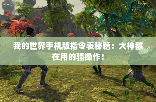 我的世界手机版指令表秘籍：大神都在用的骚操作！