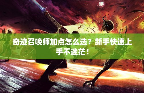 奇迹召唤师加点怎么选？新手快速上手不迷茫！