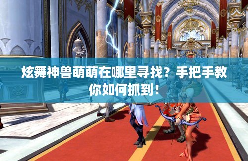 炫舞神兽萌萌在哪里寻找？手把手教你如何抓到！