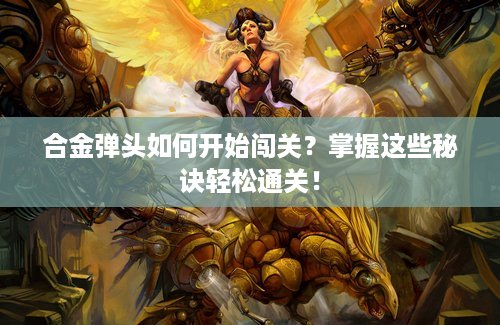 合金弹头如何开始闯关？掌握这些秘诀轻松通关！