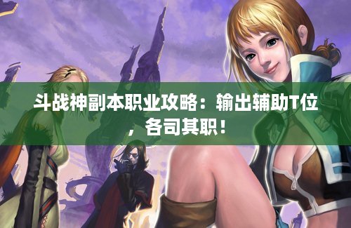 斗战神副本职业攻略：输出辅助T位，各司其职！