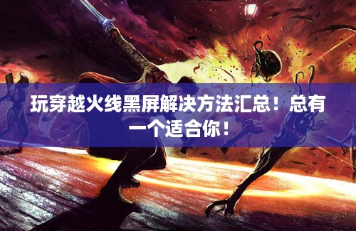 玩穿越火线黑屏解决方法汇总！总有一个适合你！