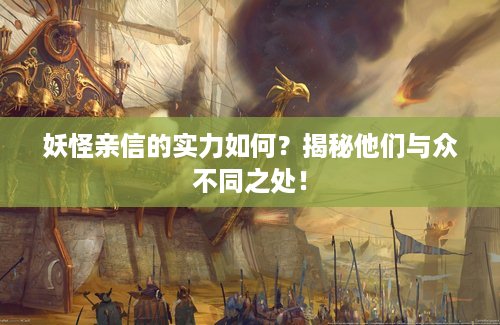 妖怪亲信的实力如何？揭秘他们与众不同之处！