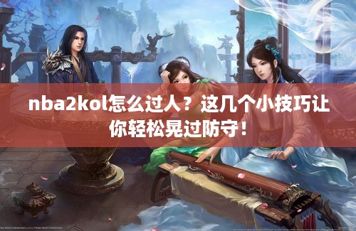 nba2kol怎么过人？这几个小技巧让你轻松晃过防守！