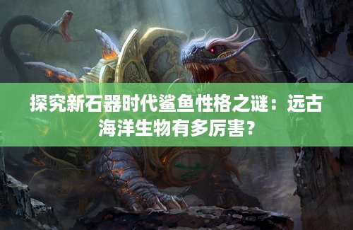 探究新石器时代鲨鱼性格之谜：远古海洋生物有多厉害？