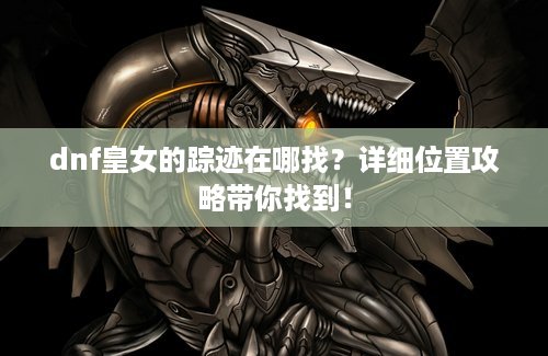 dnf皇女的踪迹在哪找？详细位置攻略带你找到！