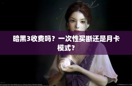 暗黑3收费吗？一次性买断还是月卡模式？