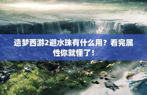 造梦西游2避水珠有什么用？看完属性你就懂了！