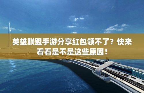 英雄联盟手游分享红包领不了？快来看看是不是这些原因！