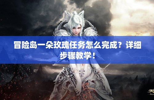 冒险岛一朵玫瑰任务怎么完成？详细步骤教学！