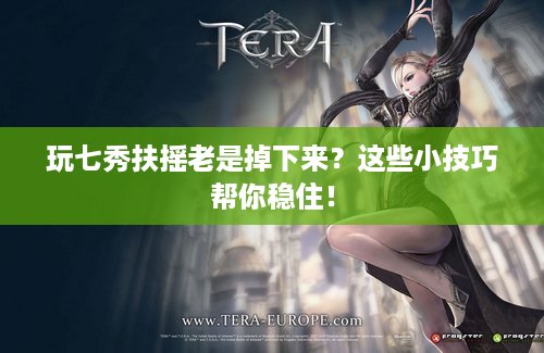 玩七秀扶摇老是掉下来？这些小技巧帮你稳住！