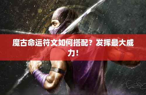 魔古命运符文如何搭配？发挥最大威力！