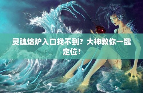 灵魂熔炉入口找不到？大神教你一键定位！