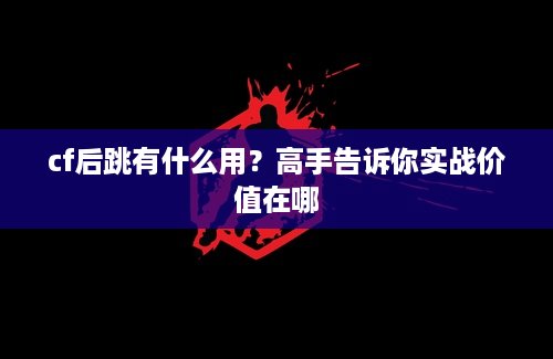 cf后跳有什么用？高手告诉你实战价值在哪