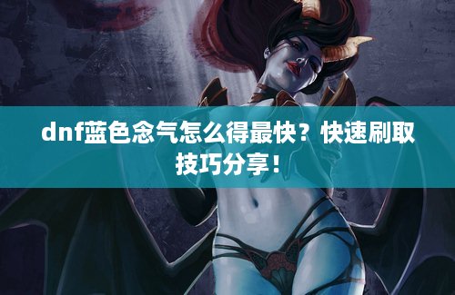dnf蓝色念气怎么得最快？快速刷取技巧分享！
