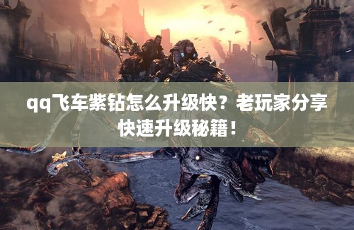 qq飞车紫钻怎么升级快？老玩家分享快速升级秘籍！