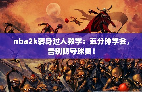 nba2k转身过人教学：五分钟学会，告别防守球员！