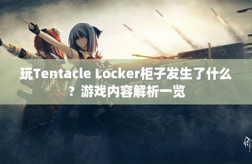 玩Tentacle Locker柜子发生了什么？游戏内容解析一览