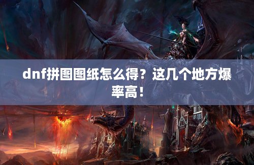 dnf拼图图纸怎么得？这几个地方爆率高！