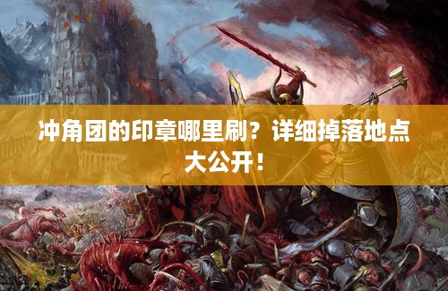 冲角团的印章哪里刷？详细掉落地点大公开！