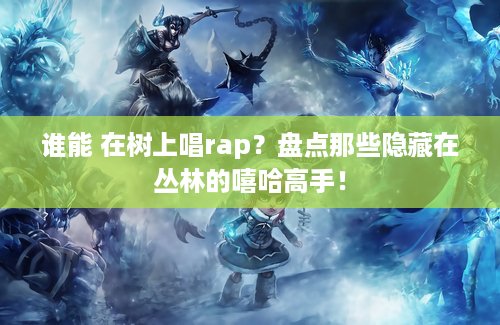 谁能 在树上唱rap？盘点那些隐藏在丛林的嘻哈高手！