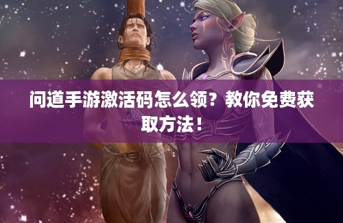 问道手游激活码怎么领？教你免费获取方法！