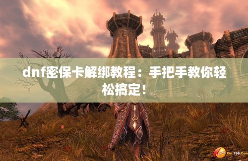 dnf密保卡解绑教程：手把手教你轻松搞定！