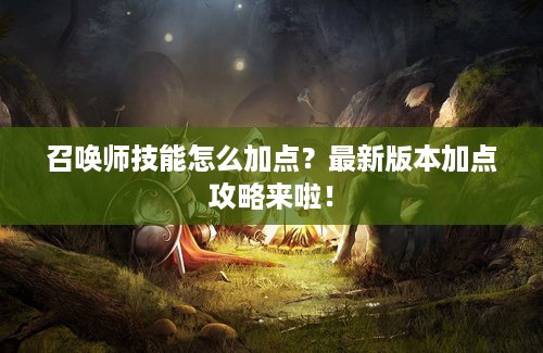 召唤师技能怎么加点？最新版本加点攻略来啦！