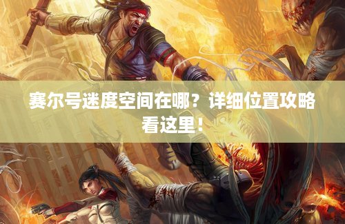 赛尔号迷度空间在哪？详细位置攻略看这里！