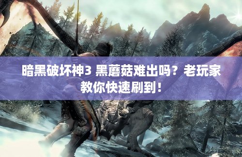 暗黑破坏神3 黑蘑菇难出吗？老玩家教你快速刷到！