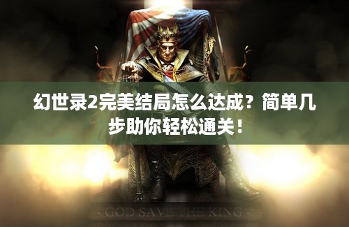 幻世录2完美结局怎么达成？简单几步助你轻松通关！