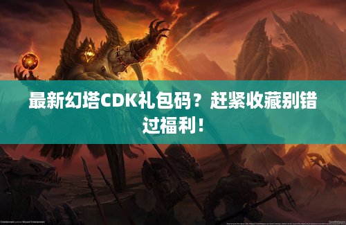 最新幻塔CDK礼包码？赶紧收藏别错过福利！