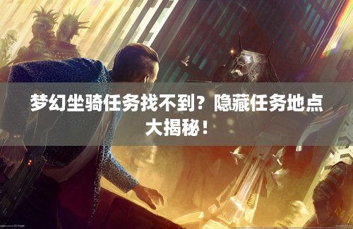 梦幻坐骑任务找不到？隐藏任务地点大揭秘！