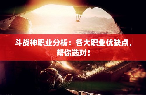 斗战神职业分析：各大职业优缺点，帮你选对！