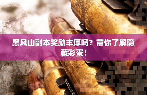 黑风山副本奖励丰厚吗？带你了解隐藏彩蛋！