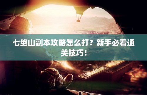七绝山副本攻略怎么打？新手必看通关技巧！