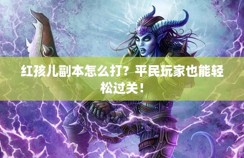 红孩儿副本怎么打？平民玩家也能轻松过关！