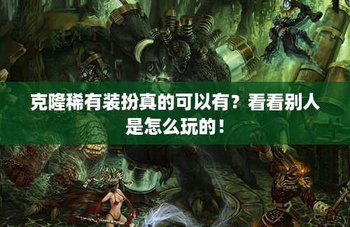 克隆稀有装扮真的可以有？看看别人是怎么玩的！