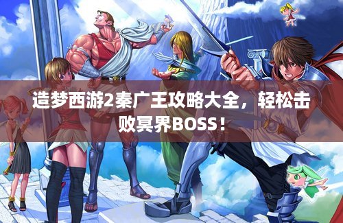 造梦西游2秦广王攻略大全，轻松击败冥界BOSS！
