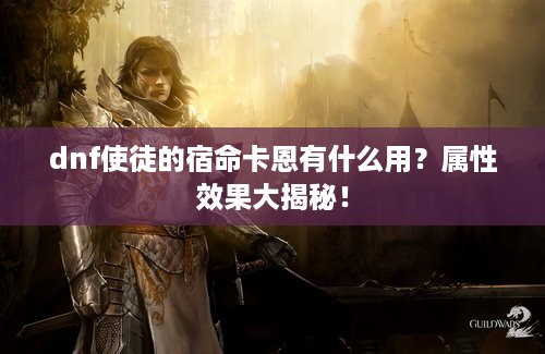 dnf使徒的宿命卡恩有什么用？属性效果大揭秘！