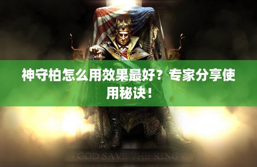 神守柏怎么用效果最好？专家分享使用秘诀！