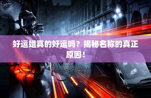 好运姐真的好运吗？揭秘名称的真正原因！