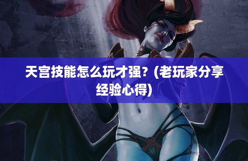 天宫技能怎么玩才强？(老玩家分享经验心得)