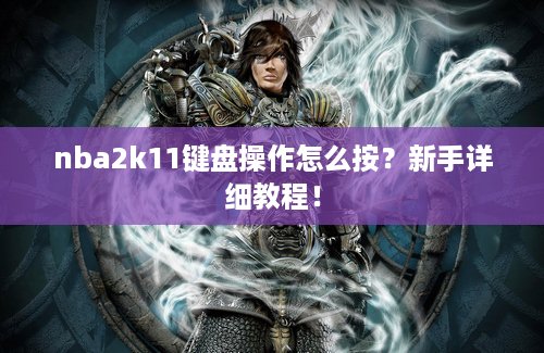 nba2k11键盘操作怎么按？新手详细教程！