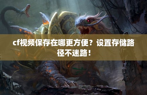 cf视频保存在哪更方便？设置存储路径不迷路！